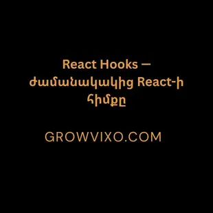 React.js ֆրեյմվորքի կառուցվածք, կոմպոնենտներ և Hooks-երի ժամանակակից մոտեցումներ